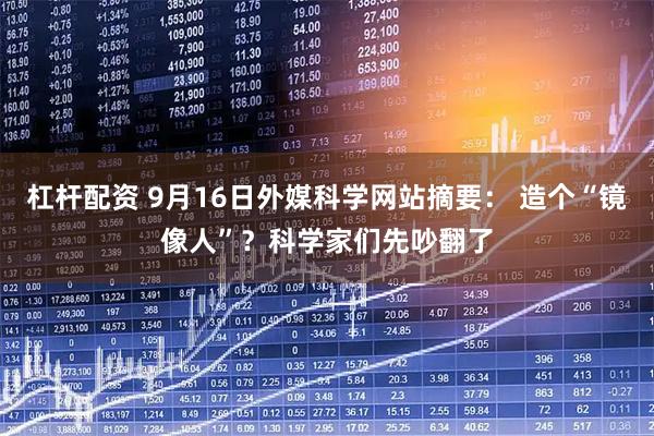 杠杆配资 9月16日外媒科学网站摘要： 造个“镜像人”？科学家们先吵翻了