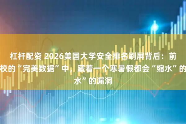 杠杆配资 2026美国大学安全排名刷屏背后：前十名校的“完美数据”中，藏着一个寒暑假都会“缩水”的漏洞