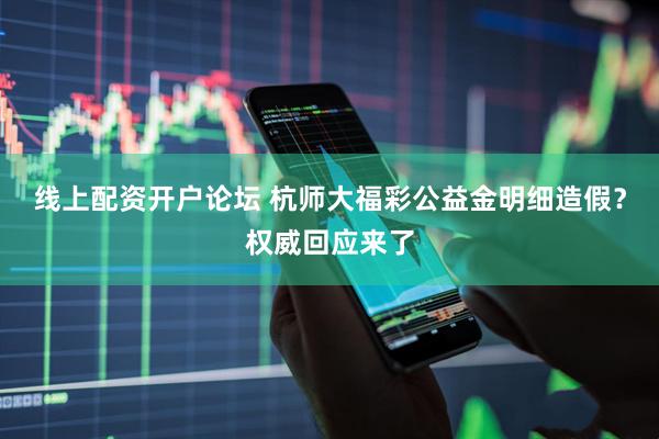 线上配资开户论坛 杭师大福彩公益金明细造假？权威回应来了