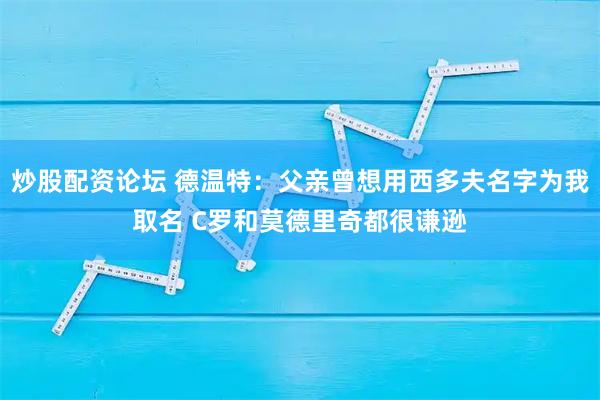 炒股配资论坛 德温特：父亲曾想用西多夫名字为我取名 C罗和莫德里奇都很谦逊