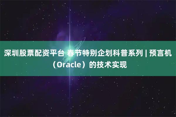 深圳股票配资平台 春节特别企划科普系列 | 预言机（Oracle）的技术实现