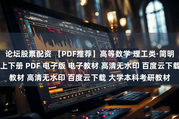 论坛股票配资 【PDF推荐】高等数学 理工类·简明版 第五5版 吴赣昌 上下册 PDF 电子版 电子教材 高清无水印 百度云下载 大学本科考研教材