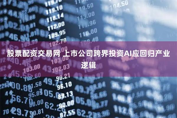 股票配资交易网 上市公司跨界投资AI应回归产业逻辑