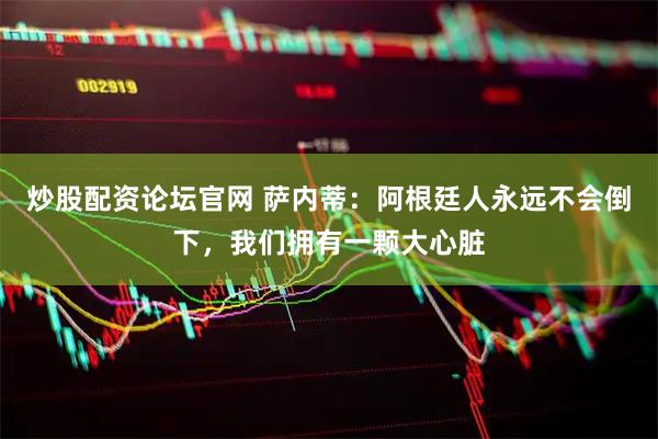 炒股配资论坛官网 萨内蒂：阿根廷人永远不会倒下，我们拥有一颗大心脏